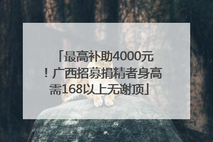 最高补助4000元！广西招募捐精者身高需168以上无谢顶